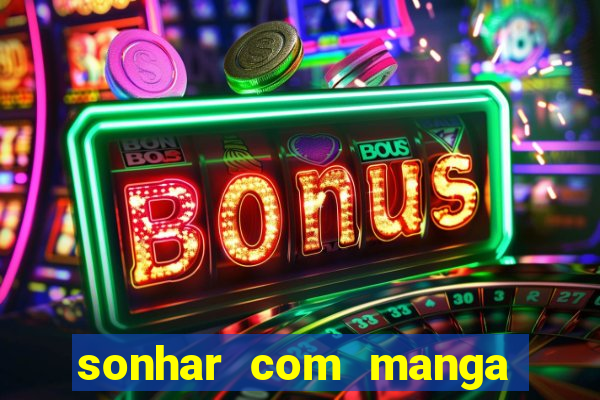 sonhar com manga madura jogo do bicho